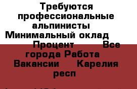 Требуются профессиональные альпинисты. › Минимальный оклад ­ 90 000 › Процент ­ 20 - Все города Работа » Вакансии   . Карелия респ.